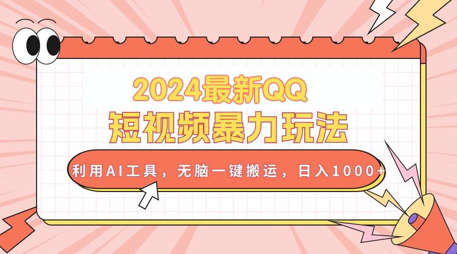 2024最新QQ短视频暴力玩法，利用AI工具，无脑一键搬运，日入1000+-百货大全