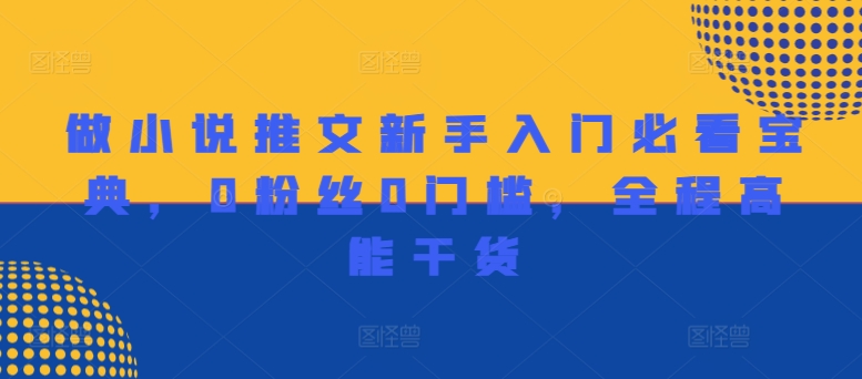 做小说推文新手入门必看宝典，0粉丝0门槛，全程高能干货-百货大全