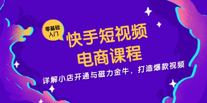 快手短视频电商课程，详解小店开通与磁力金牛，打造爆款视频-百货大全