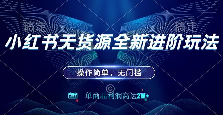 小红书无货源全新进阶玩法，操作简单，单商品利润高达2W+-百货大全