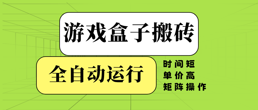 游戏盒子全自动搬砖，时间短、单价高，矩阵操作-百货大全