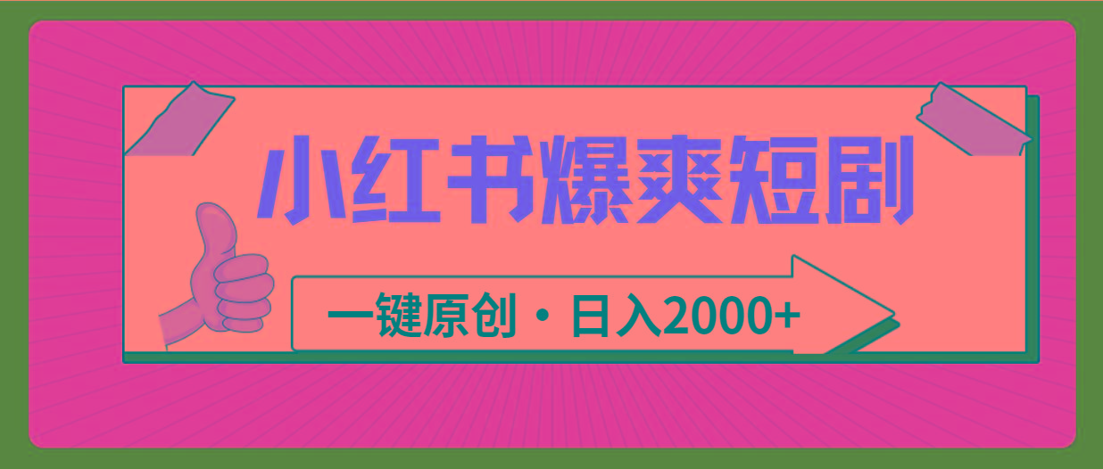 (9498期)小红书，爆爽短剧，一键原创，日入2000+-百货大全