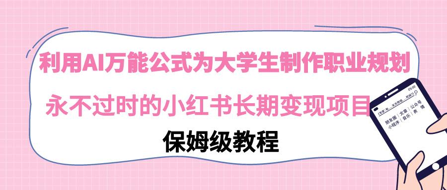 利用AI万能公式为大学生制作职业规划，永不过时的小红书长期变现项目-百货大全