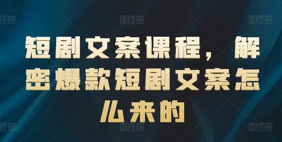 短剧文案课程，解密爆款短剧文案怎么来的-百货大全