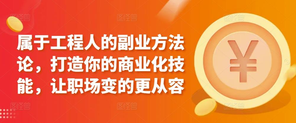 属于工程人的副业方法论，打造你的商业化技能，让职场变的更从容-百货大全