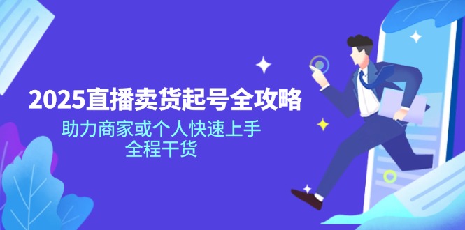 2025直播卖货起号全攻略，助力商家或个人快速上手，全程干货-百货大全