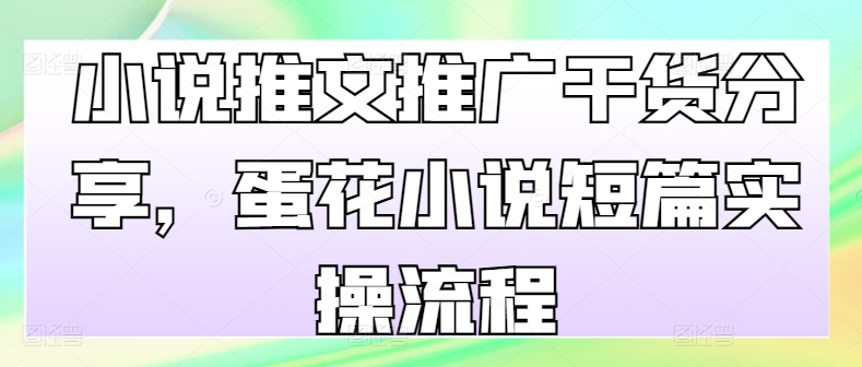小说推文推广干货分享，蛋花小说短篇实操流程-百货大全