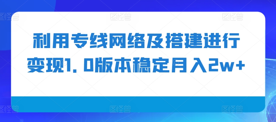 利用专线网络及搭建进行变现1.0版本稳定月入2w+【揭秘】-百货大全