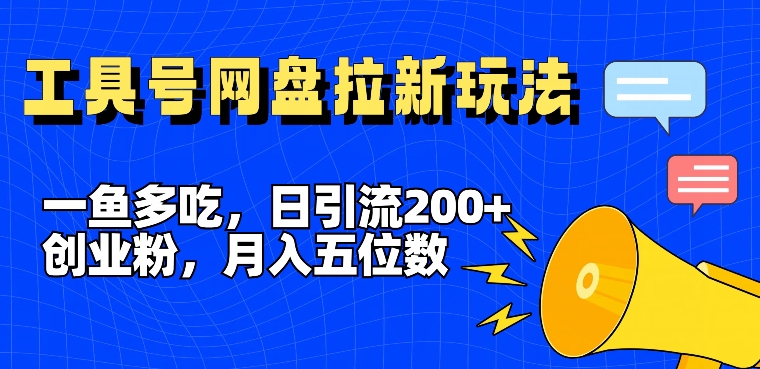 一鱼多吃，日引流200+创业粉，全平台工具号，网盘拉新新玩法月入5位数【揭秘】-百货大全