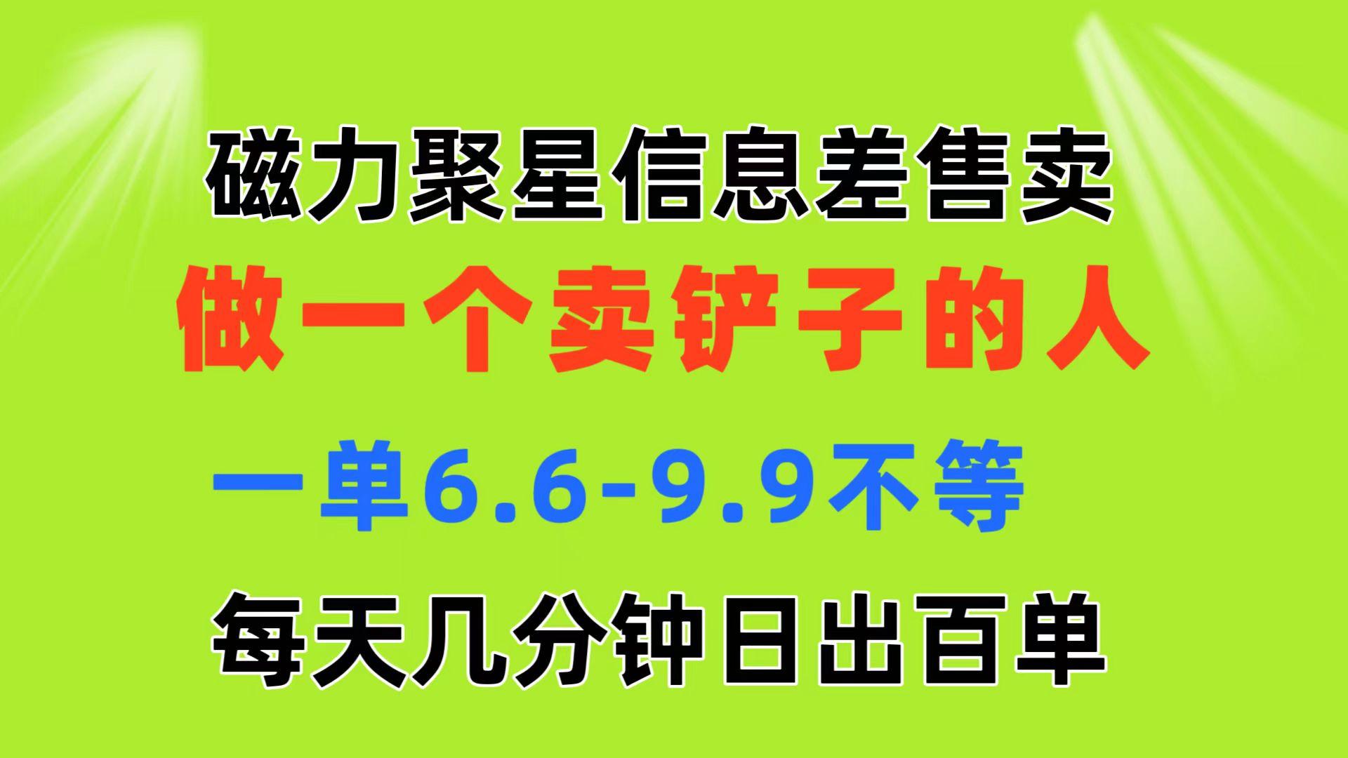 磁力聚星信息差 做一个卖铲子的人 一单6.6-9.9不等  每天几分钟 日出百单-百货大全
