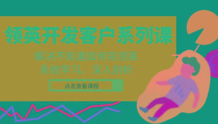 领英开发客户系列课，课程精讲解决不知道如何完领英，系统学习，深入剖析-百货大全