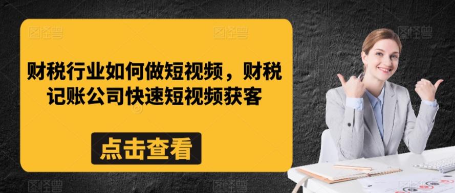 财税行业如何做短视频，财税记账公司快速短视频获客-百货大全