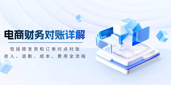 电商财务对账详解，包括按发货和订单时点对账，收入、退款、成本、费用-百货大全