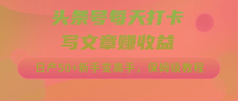 头条号每天打卡写文章赚收益，日产50+新手变高手，保姆级教程-百货大全