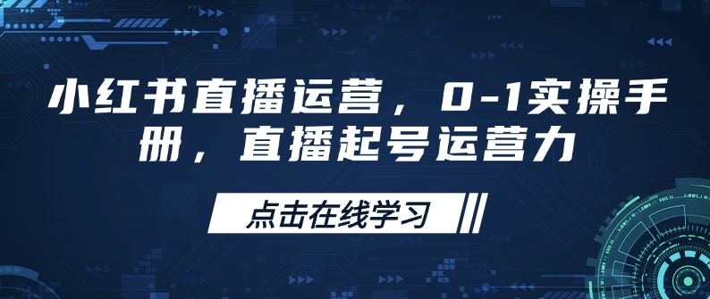小红书直播运营，0-1实操手册，直播起号运营力-百货大全