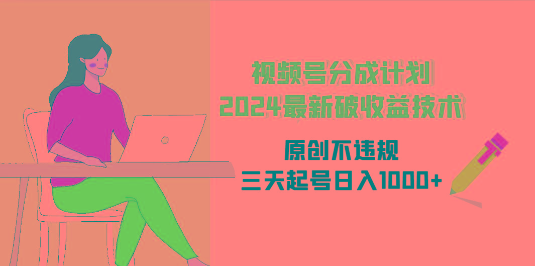 (9289期)视频号分成计划2024最新破收益技术，原创不违规，三天起号日入1000+-百货大全