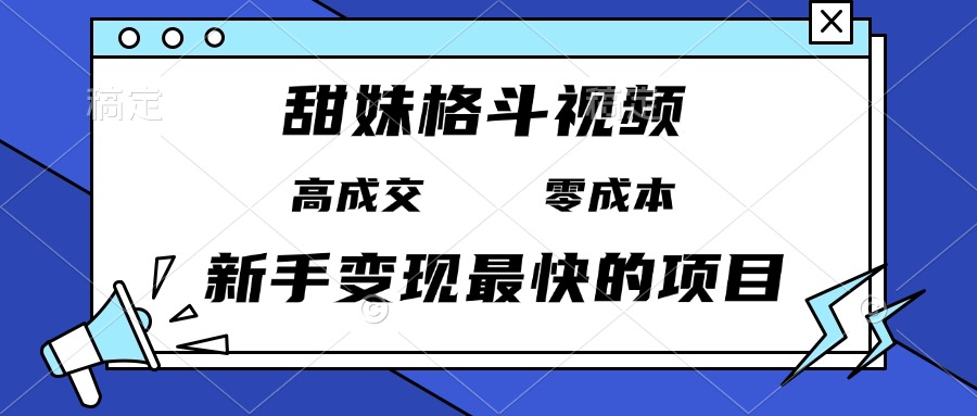 甜妹格斗视频，高成交零成本，，谁发谁火，新手变现最快的项目，日入3000+-百货大全