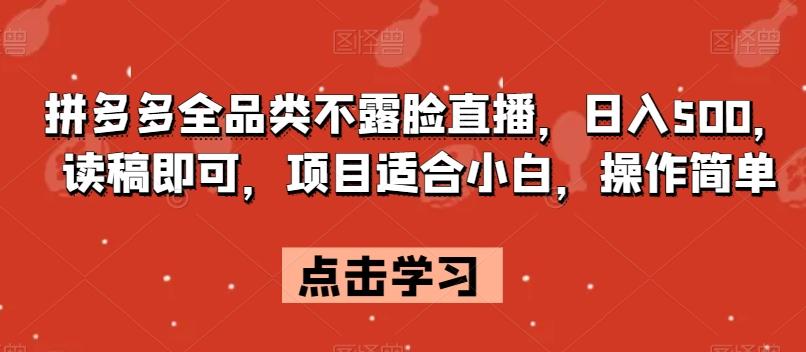 拼多多全品类不露脸直播，日入500，读稿即可，项目适合小白，操作简单【揭秘】-百货大全
