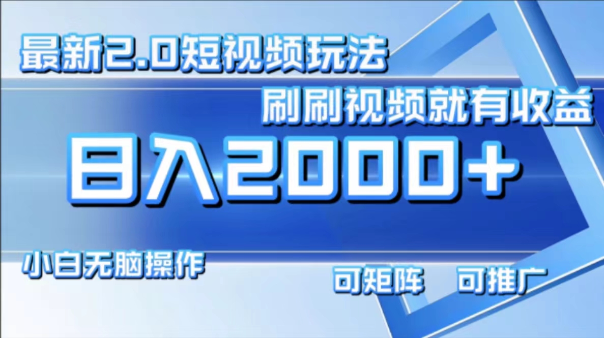 最新短视频2.0玩法，刷刷视频就有收益.小白无脑操作，日入2000+-百货大全