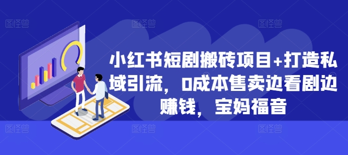 小红书短剧搬砖项目+打造私域引流，0成本售卖边看剧边赚钱，宝妈福音【揭秘】-百货大全