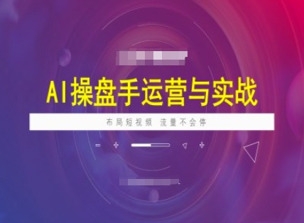 AI操盘手运营实战课程，布局短祝频，流量不会停-百货大全
