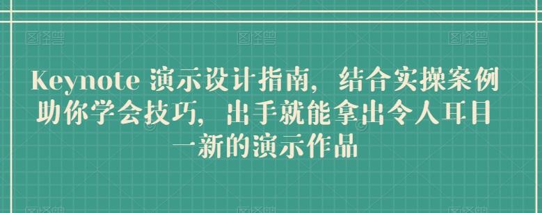 Keynote 演示设计指南，结合实操案例助你学会技巧，出手就能拿出令人耳目一新的演示作品-百货大全
