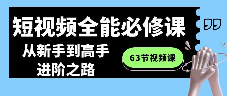 短视频全能必修课程：从新手到高手进阶之路(63节视频课)-百货大全