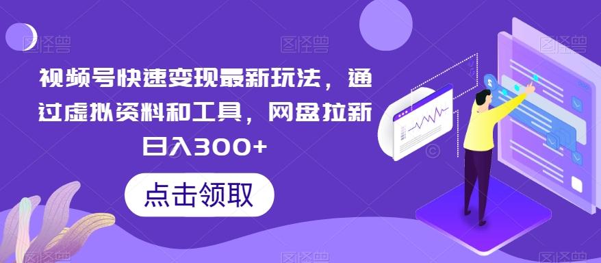 视频号快速变现最新玩法，通过虚拟资料和工具，网盘拉新日入300+【揭秘】-百货大全