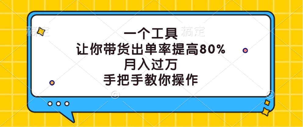 一个工具，让你带货出单率提高80%，月入过万，手把手教你操作-百货大全