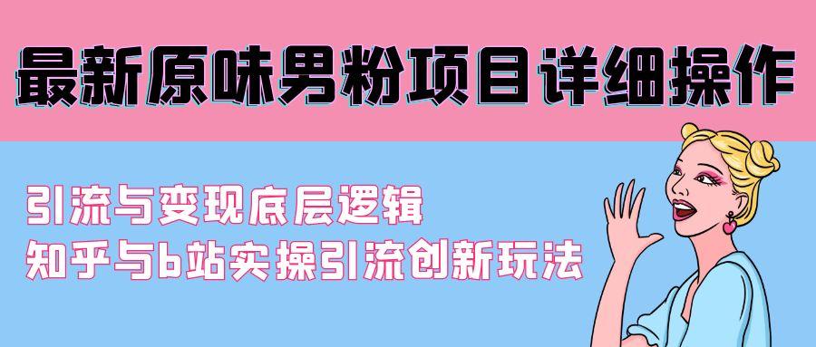 最新原味男粉项目详细操作 引流与变现底层逻辑+知乎与b站实操引流创新玩法-百货大全