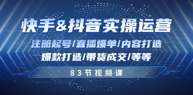 快手与抖音实操运营：注册起号/直播爆单/内容打造/爆款打造/带货成交/83节-百货大全