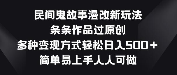 民间鬼故事漫改新玩法，条条作品过原创，多种变现方式，简单易上手人人可做【揭秘】-百货大全