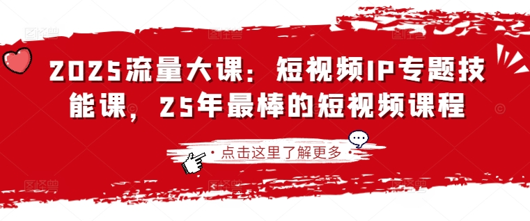 2025流量大课：短视频IP专题技能课，25年最棒的短视频课程-百货大全