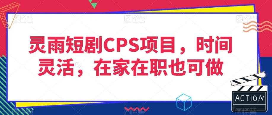 灵雨短剧CPS项目，时间灵活，在家在职也可做-百货大全