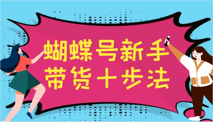 蝴蝶号新手带货十步法，建立自己的玩法体系，跟随平台变化不断更迭-百货大全