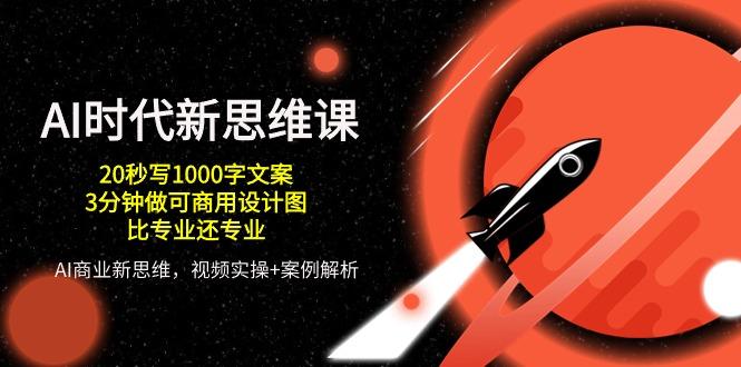 AI 时代新思维课，20秒写1000字文案/3分钟做可商用设计图/比专业还专业-百货大全