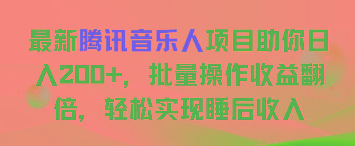 最新腾讯音乐人项目助你日入200+，批量操作收益翻倍，轻松实现睡后收入-百货大全