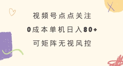 视频号点点关注，0成本单号80+，可矩阵，绿色正规，长期稳定【揭秘】-百货大全