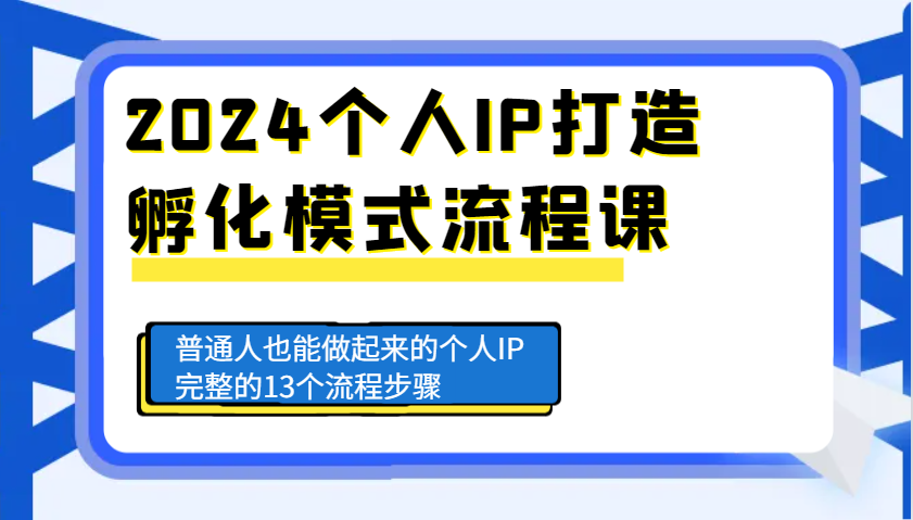 2024个人IP打造孵化模式流程课，普通人也能做起来的个人IP完整的13个流程步骤-百货大全