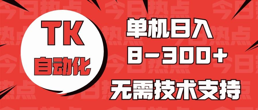 海外手机版TK自动化，单机收益8~300+，无需技术支持，新手小白均可操作-百货大全
