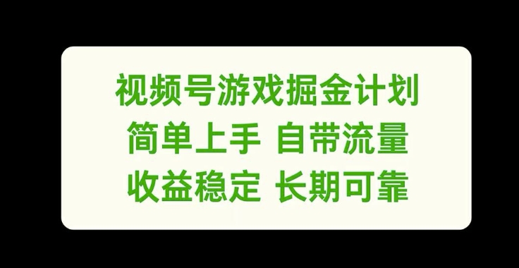 视频号游戏掘金计划，简单上手自带流量，收益稳定长期可靠【揭秘】-百货大全