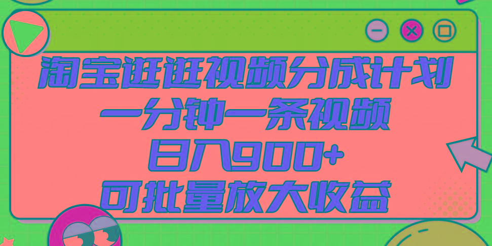 淘宝逛逛视频分成计划，一分钟一条视频， 日入900+，可批量放大收益-百货大全