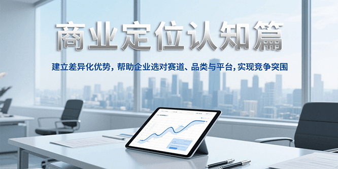 商业定位认知,建立差异化优势,帮助企业选对赛道、品类与平台,实现竞争突围-百货大全