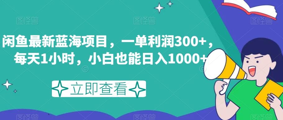 闲鱼最新蓝海项目，一单利润300+，每天1小时，小白也能日入1000+【揭秘】-百货大全