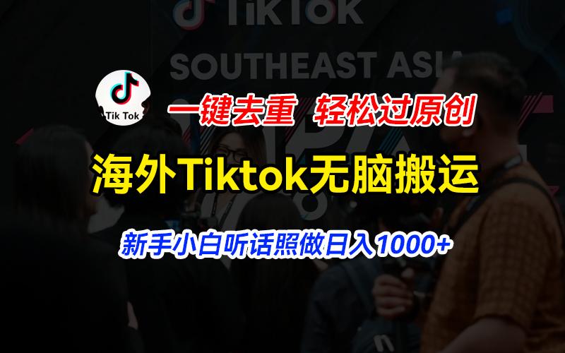 海外Tiktok短视频无脑搬运，一键去重轻松过原创，新手小白听话照做日入…-百货大全