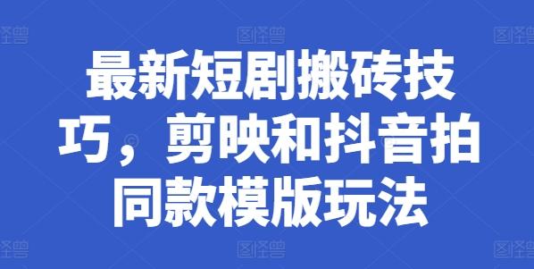 最新短剧搬砖技巧，剪映和抖音拍同款模版玩法-百货大全