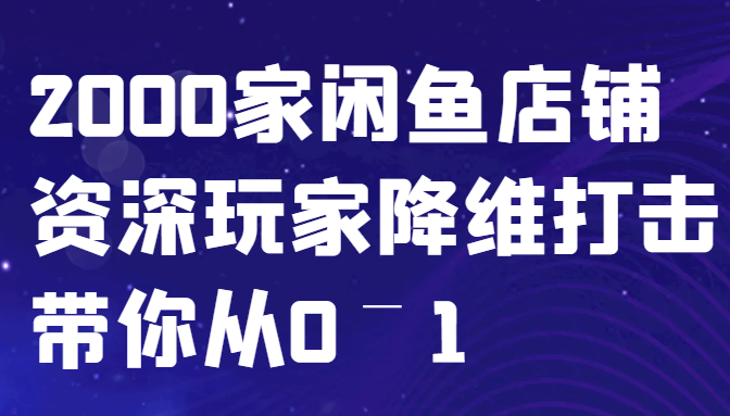 闲鱼已经饱和？纯扯淡！2000家闲鱼店铺资深玩家降维打击带你从0–1-百货大全
