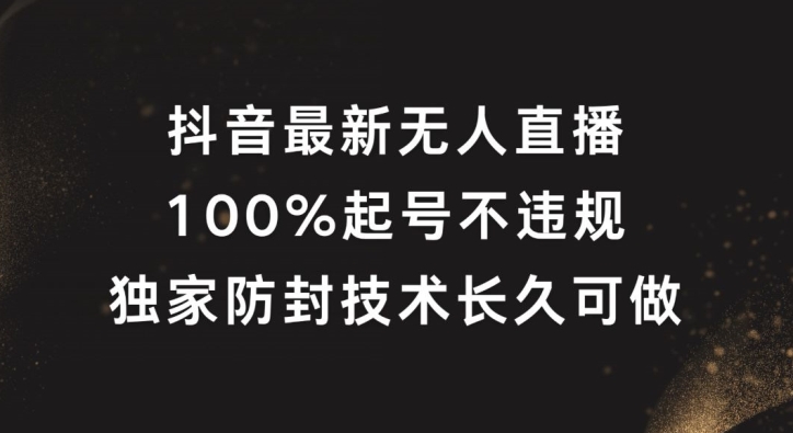 抖音最新无人直播，100%起号，独家防封技术长久可做【揭秘】-百货大全