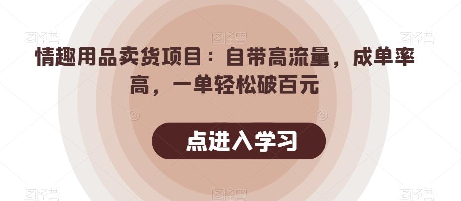 情趣用品卖货项目：自带高流量，成单率高，一单轻松破百元-百货大全