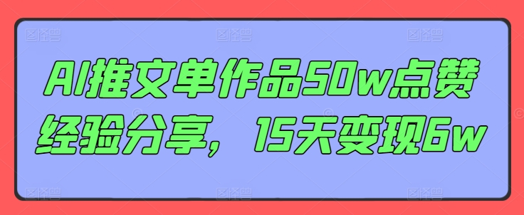 AI推文单作品50w点赞经验分享，15天变现6w-百货大全
